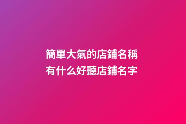 簡單大氣的店鋪名稱 有什么好聽店鋪名字-第1張-店鋪起名-玄機派